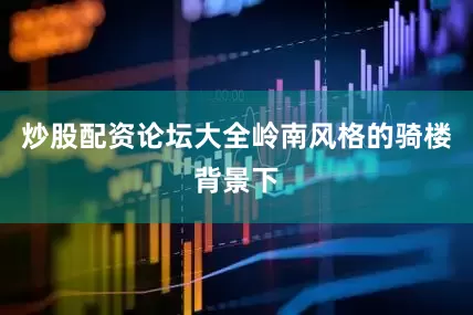 炒股配资论坛大全岭南风格的骑楼背景下