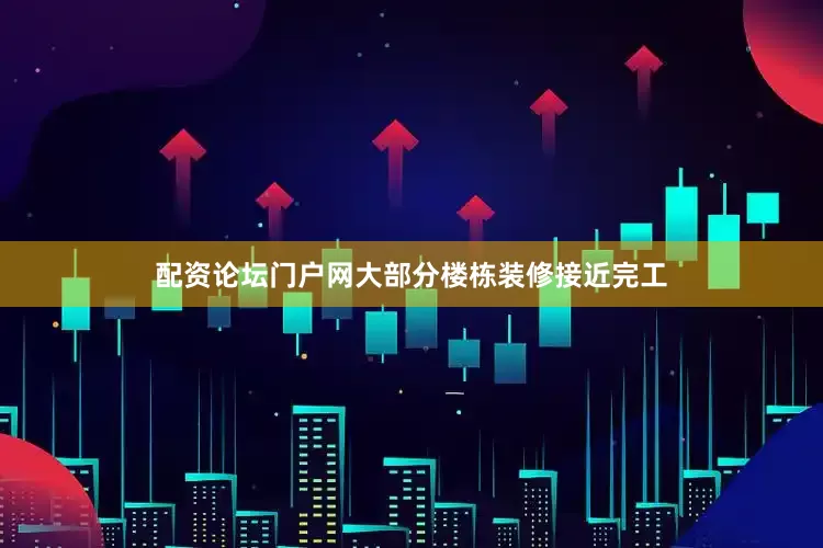 配资论坛门户网大部分楼栋装修接近完工