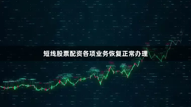 短线股票配资各项业务恢复正常办理