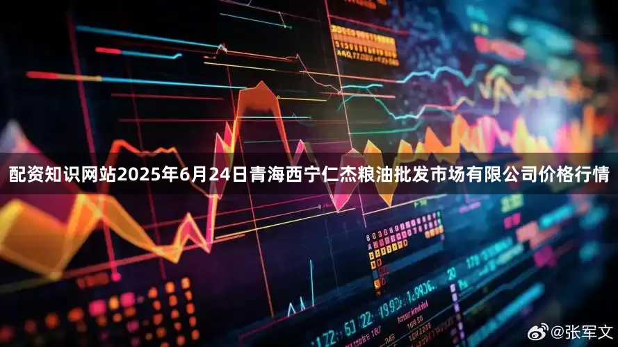 配资知识网站2025年6月24日青海西宁仁杰粮油批发市场有限公司价格行情