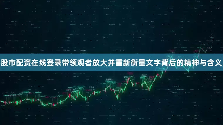 股市配资在线登录带领观者放大并重新衡量文字背后的精神与含义