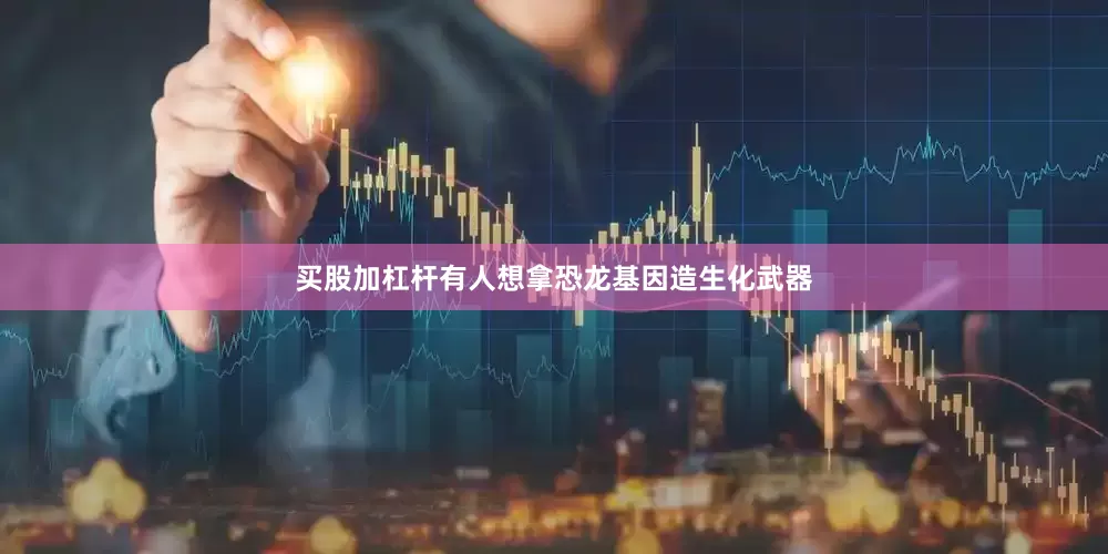 买股加杠杆有人想拿恐龙基因造生化武器