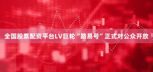 全国股票配资平台LV巨轮“路易号”正式对公众开放
