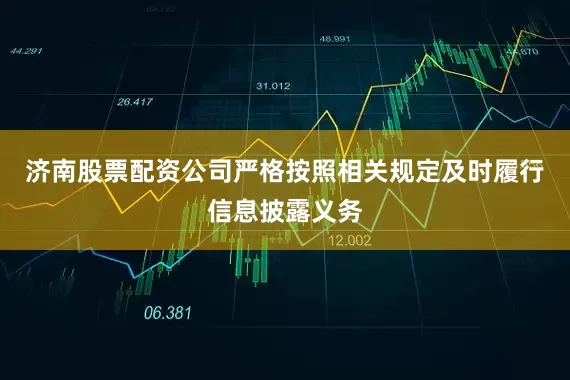济南股票配资公司严格按照相关规定及时履行信息披露义务