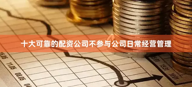 十大可靠的配资公司不参与公司日常经营管理