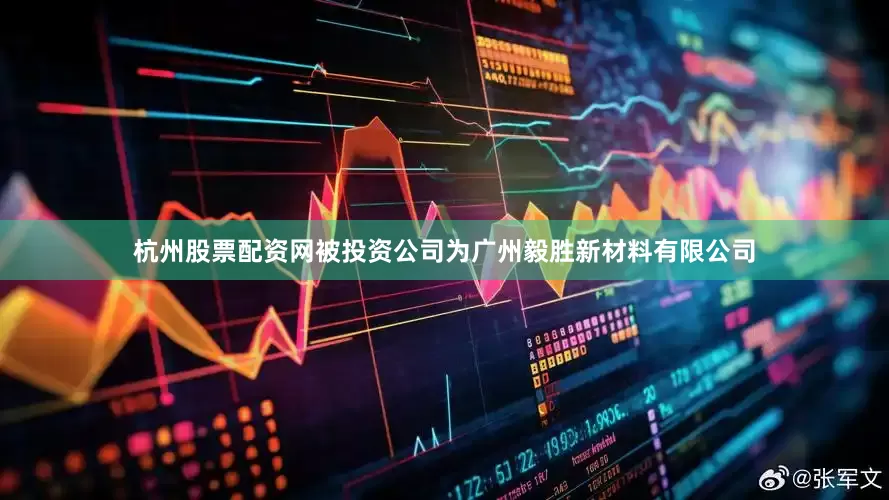 杭州股票配资网被投资公司为广州毅胜新材料有限公司