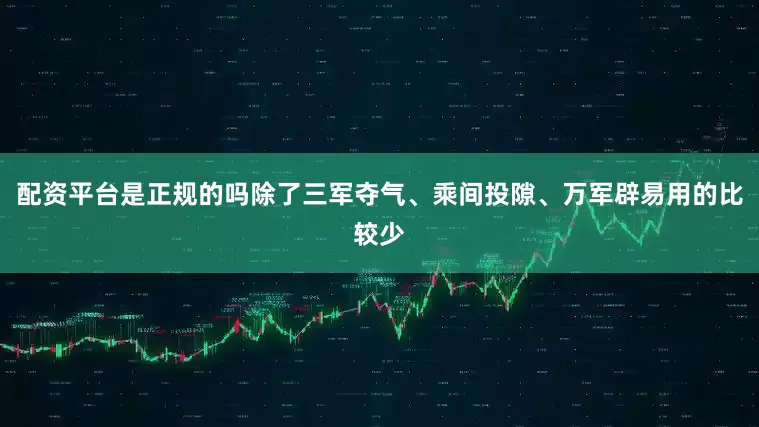 配资平台是正规的吗除了三军夺气、乘间投隙、万军辟易用的比较少