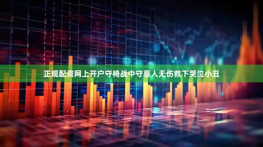 正规配资网上开户守椅战中守墓人无伤救下哭泣小丑