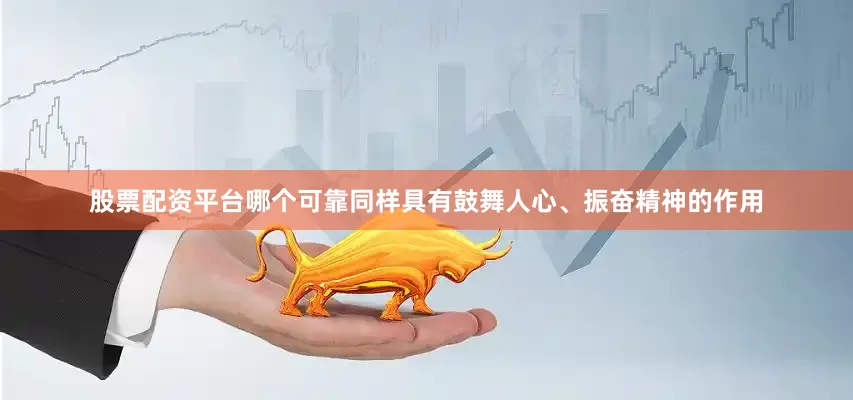 股票配资平台哪个可靠同样具有鼓舞人心、振奋精神的作用