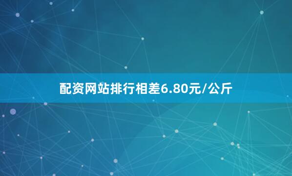 配资网站排行相差6.80元/公斤