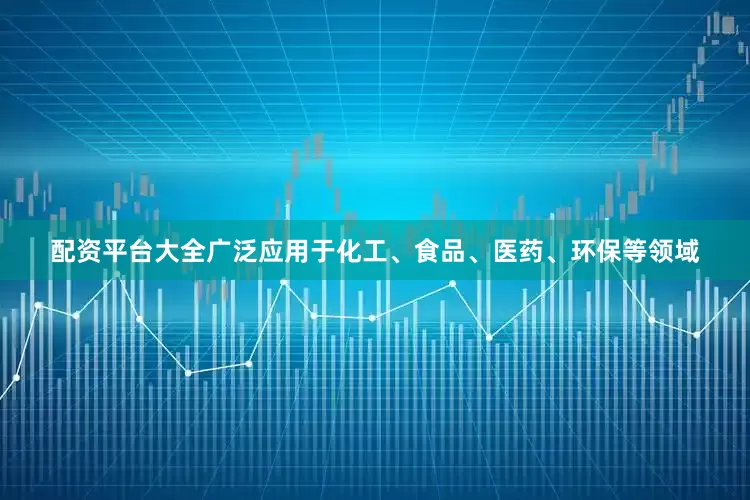 配资平台大全广泛应用于化工、食品、医药、环保等领域