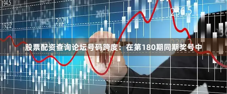 股票配资查询论坛　　号码跨度：在第180期同期奖号中