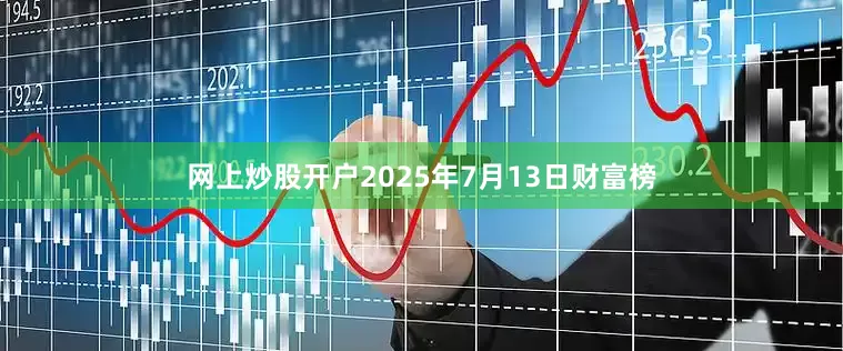 网上炒股开户2025年7月13日财富榜