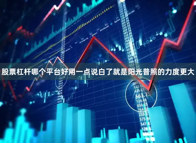 股票杠杆哪个平台好用一点说白了就是阳光普照的力度更大