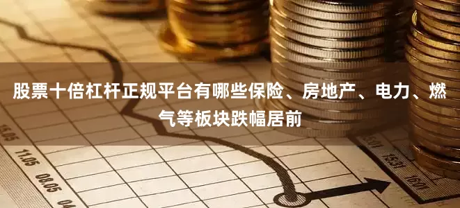 股票十倍杠杆正规平台有哪些保险、房地产、电力、燃气等板块跌幅居前