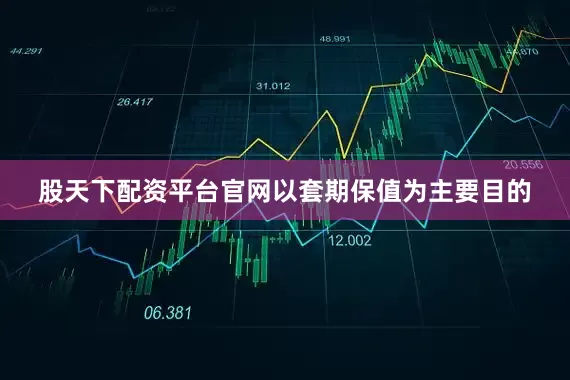 股天下配资平台官网以套期保值为主要目的