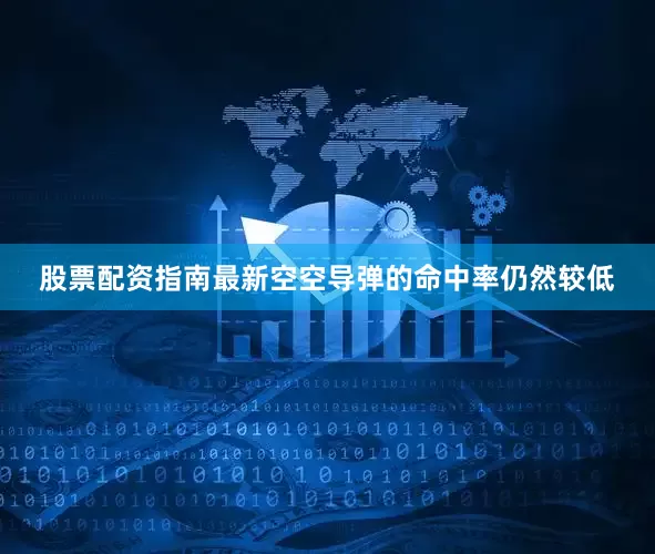股票配资指南最新空空导弹的命中率仍然较低