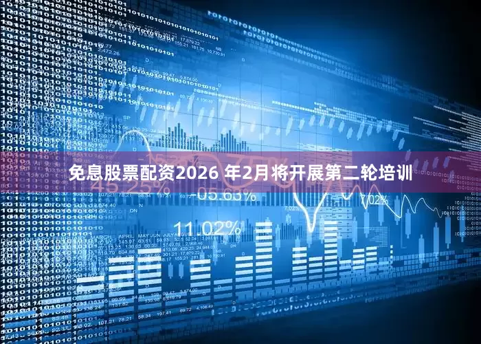 免息股票配资2026 年2月将开展第二轮培训