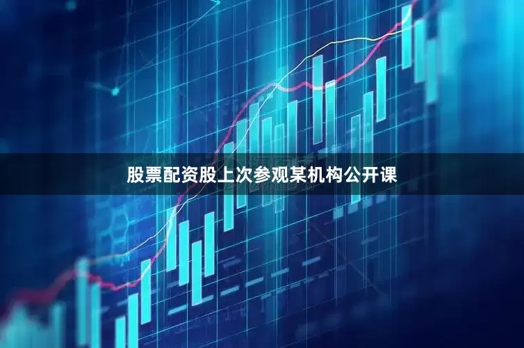 股票配资股上次参观某机构公开课