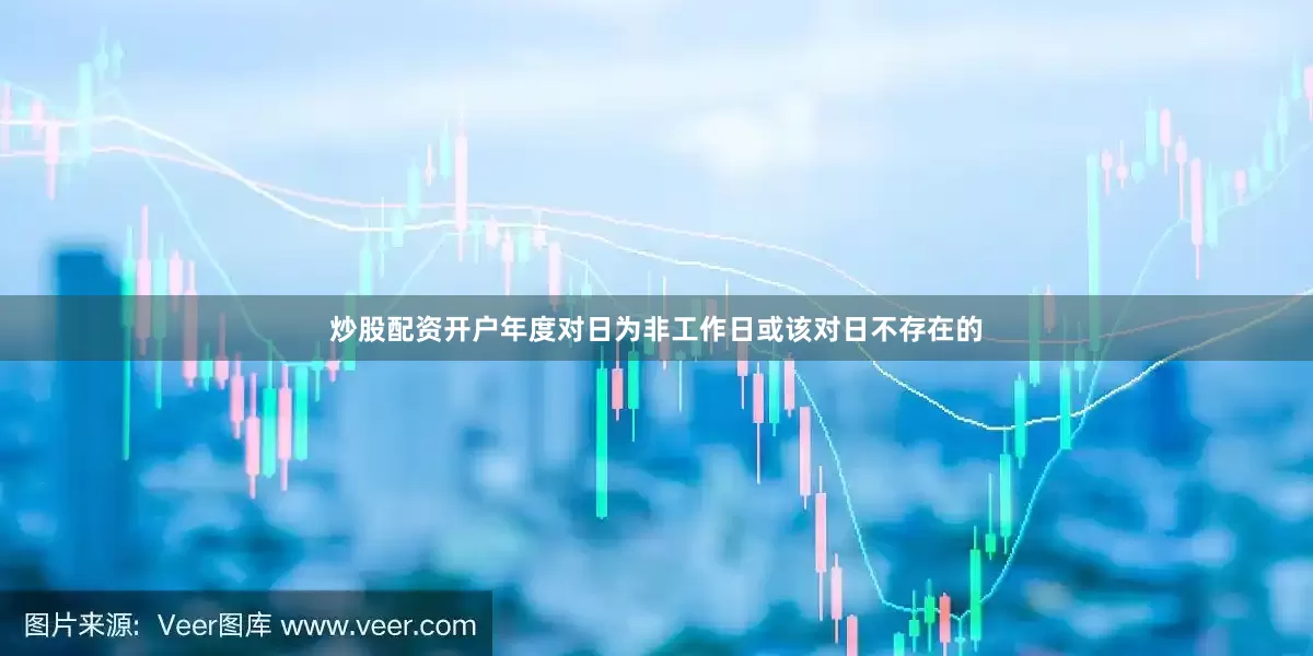 炒股配资开户年度对日为非工作日或该对日不存在的