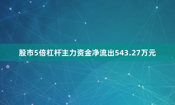 股市5倍杠杆主力资金净流出543.27万元