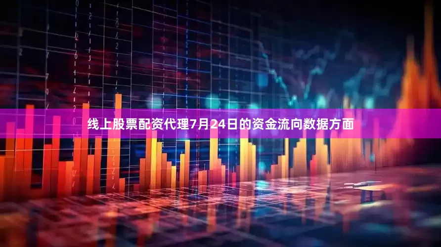 线上股票配资代理7月24日的资金流向数据方面