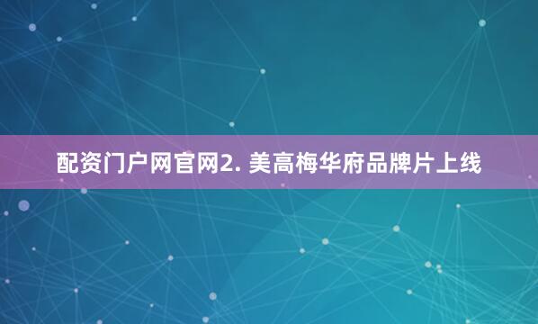 配资门户网官网　　2. 美高梅华府品牌片上线