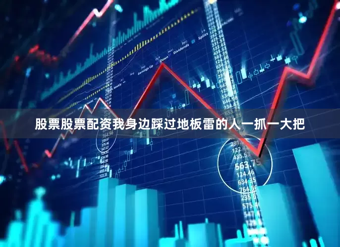股票股票配资我身边踩过地板雷的人一抓一大把