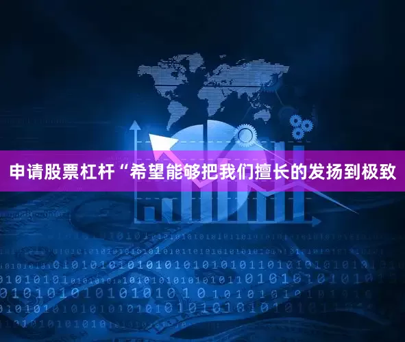 申请股票杠杆“希望能够把我们擅长的发扬到极致