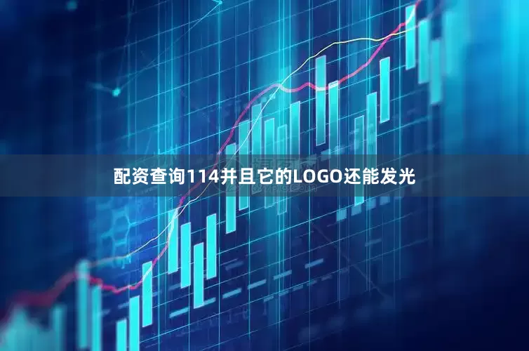 配资查询114并且它的LOGO还能发光
