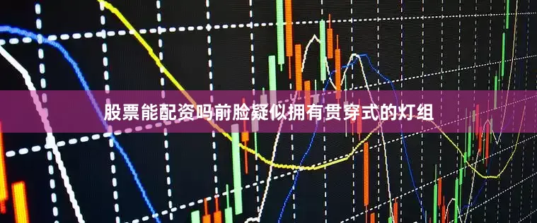 股票能配资吗前脸疑似拥有贯穿式的灯组