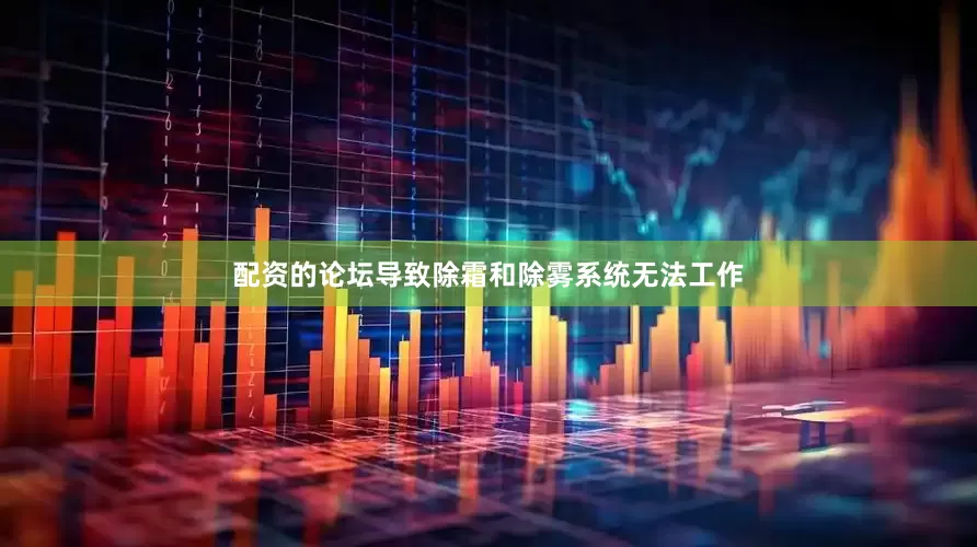 配资的论坛导致除霜和除雾系统无法工作
