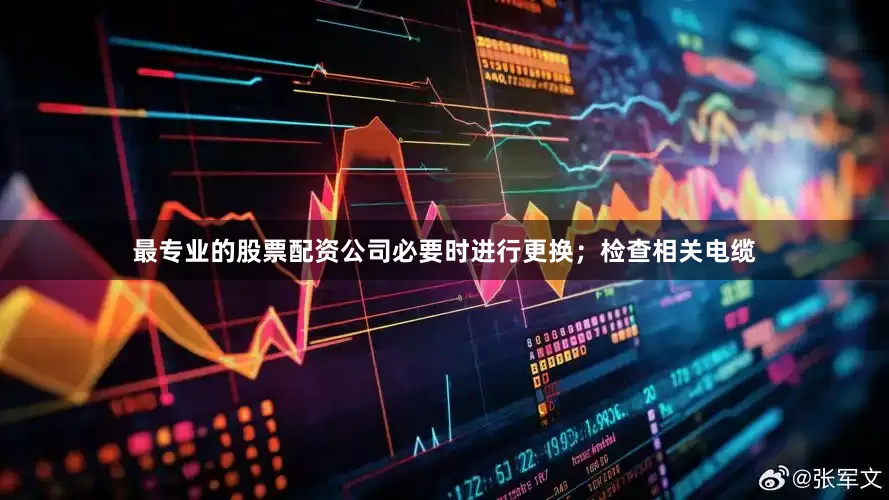 最专业的股票配资公司必要时进行更换；检查相关电缆