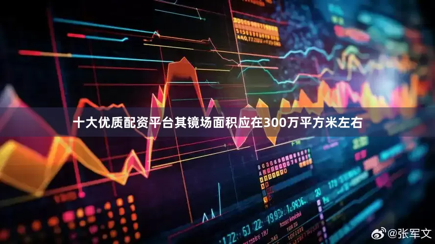 十大优质配资平台其镜场面积应在300万平方米左右