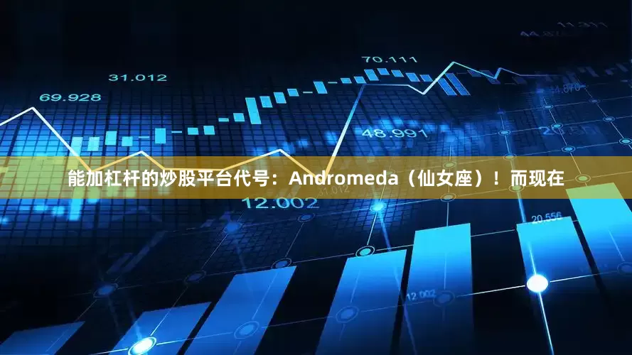 能加杠杆的炒股平台代号：Andromeda（仙女座）！而现在