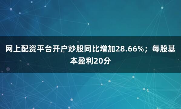 网上配资平台开户炒股同比增加28.66%；每股基本盈利20分