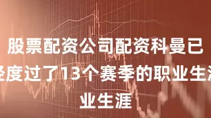 股票配资公司配资科曼已经度过了13个赛季的职业生涯
