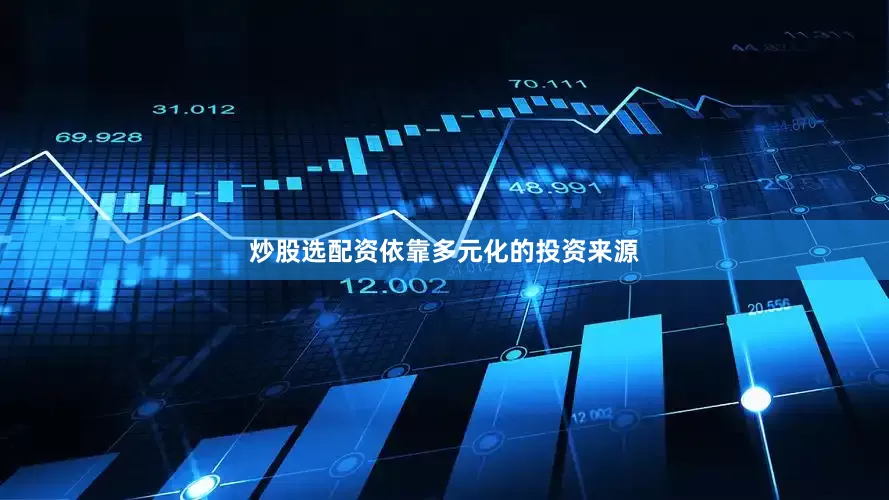 炒股选配资依靠多元化的投资来源