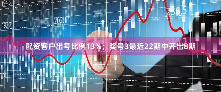 配资客户出号比例13%；　　奖号3最近22期中开出8期