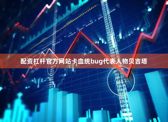 配资杠杆官方网站卡血统bug代表人物贝吉塔