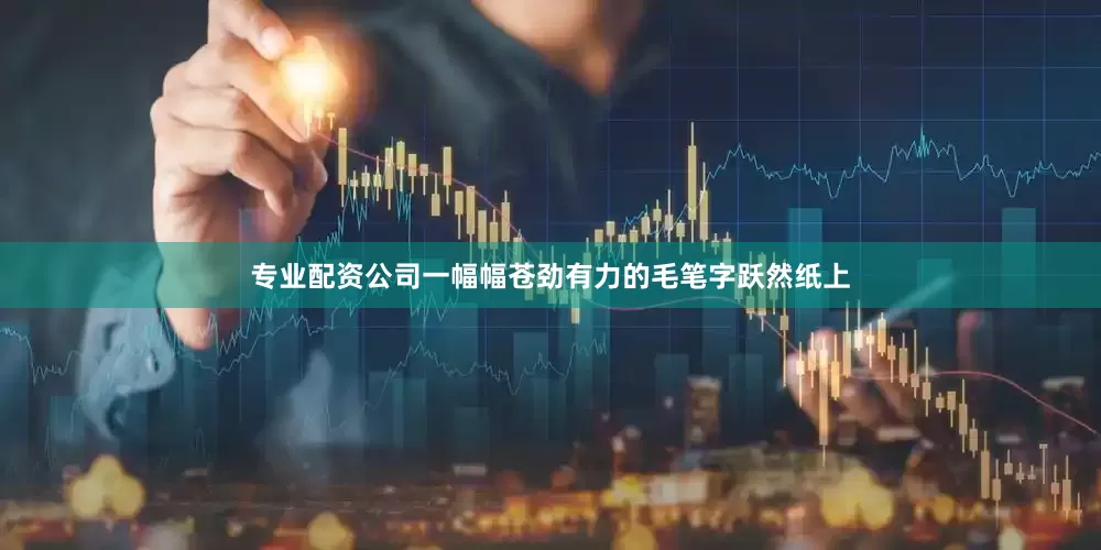专业配资公司一幅幅苍劲有力的毛笔字跃然纸上