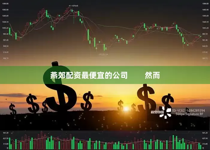 燕郊配资最便宜的公司        然而