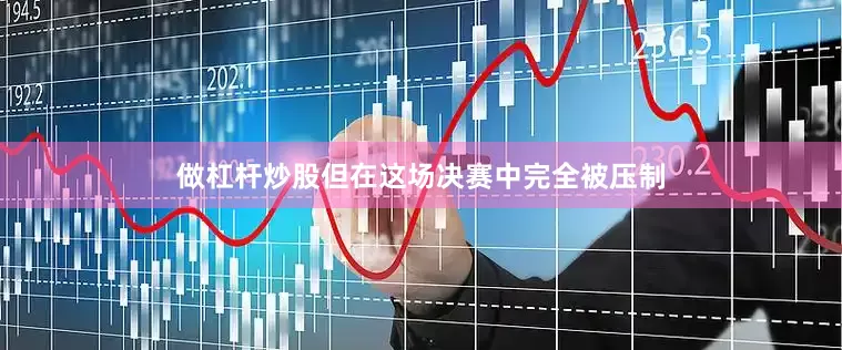 做杠杆炒股但在这场决赛中完全被压制