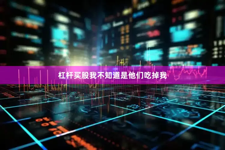 杠杆买股我不知道是他们吃掉我