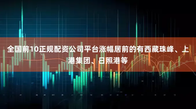 全国前10正规配资公司平台涨幅居前的有西藏珠峰、上港集团、日照港等