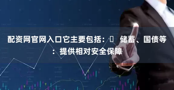 配资网官网入口它主要包括：　　◦ 储蓄、国债等：提供相对安全保障