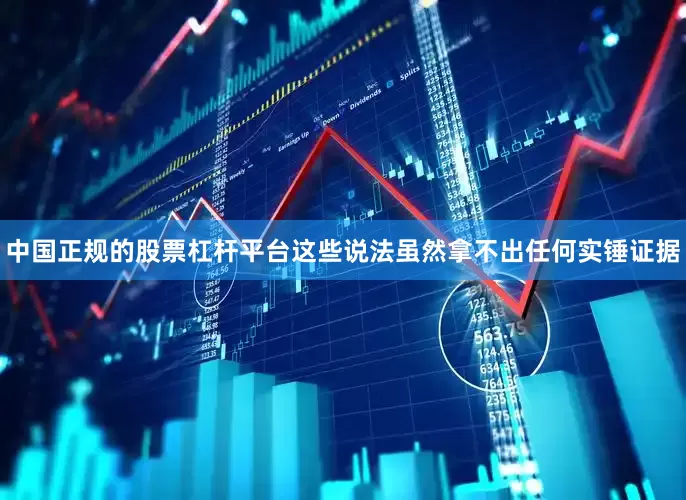 中国正规的股票杠杆平台这些说法虽然拿不出任何实锤证据